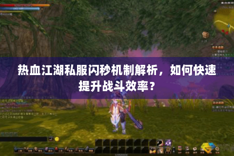 热血江湖私服闪秒机制解析，如何快速提升战斗效率？