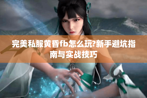 完美私服黄昏fb怎么玩?新手避坑指南与实战技巧