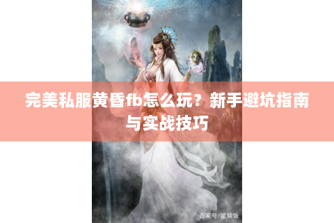 完美私服黄昏fb怎么玩？新手避坑指南与实战技巧