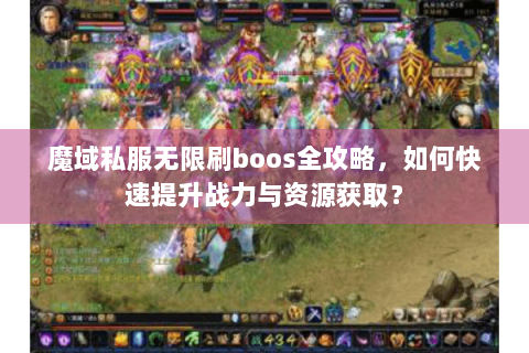 魔域私服无限刷boos全攻略，如何快速提升战力与资源获取？