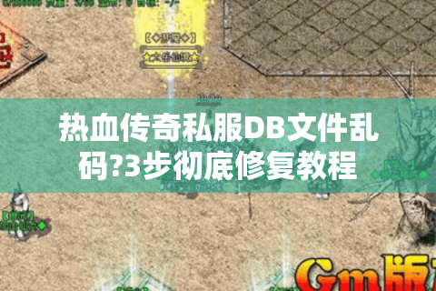热血传奇私服DB文件乱码?3步彻底修复教程