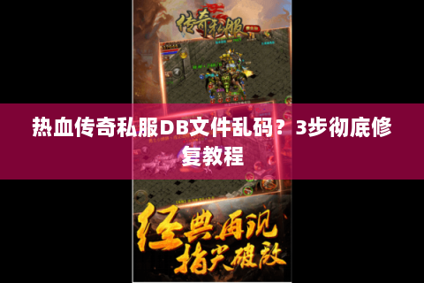 热血传奇私服DB文件乱码？3步彻底修复教程