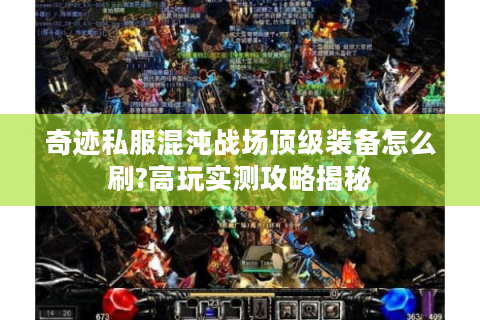 奇迹私服混沌战场顶级装备怎么刷?高玩实测攻略揭秘