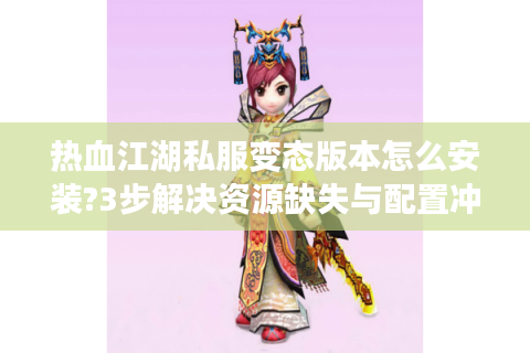 热血江湖私服变态版本怎么安装?3步解决资源缺失与配置冲突