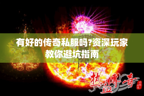 有好的传奇私服吗?资深玩家教你避坑指南