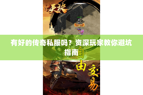 有好的传奇私服吗？资深玩家教你避坑指南