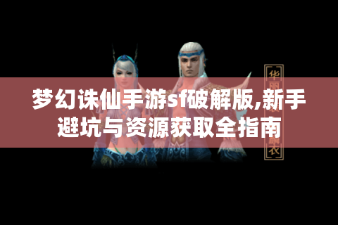 梦幻诛仙手游sf破解版,新手避坑与资源获取全指南