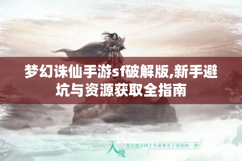 梦幻诛仙手游sf破解版,新手避坑与资源获取全指南