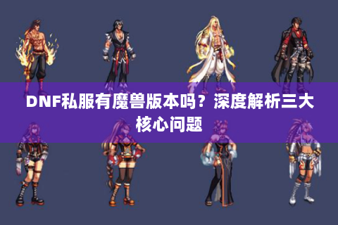 DNF私服有魔兽版本吗？深度解析三大核心问题