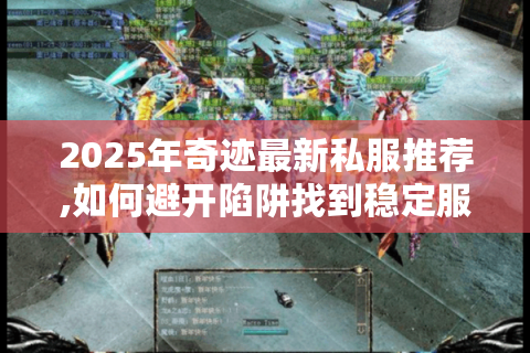 2025年奇迹最新私服推荐,如何避开陷阱找到稳定服务器?