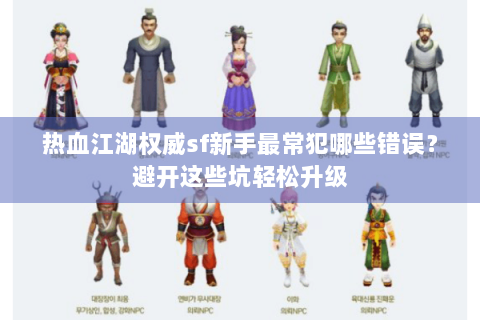 热血江湖权威sf新手最常犯哪些错误？避开这些坑轻松升级