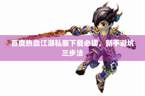 百度热血江湖私服下载必读，新手避坑三步法