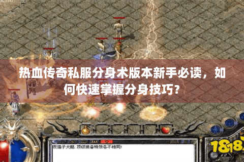 热血传奇私服分身术版本新手必读，如何快速掌握分身技巧？