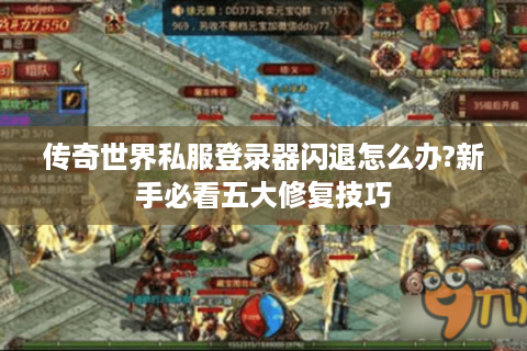 传奇世界私服登录器闪退怎么办?新手必看五大修复技巧
