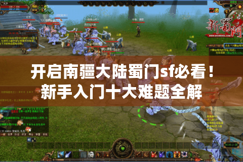 开启南疆大陆蜀门sf必看！新手入门十大难题全解
