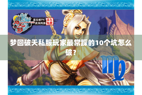 梦回破天私服玩家最常踩的10个坑怎么破？
