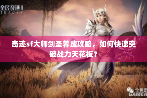奇迹sf大师剑圣养成攻略，如何快速突破战力天花板？