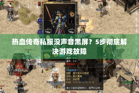 热血传奇私服没声音黑屏？5步彻底解决游戏故障