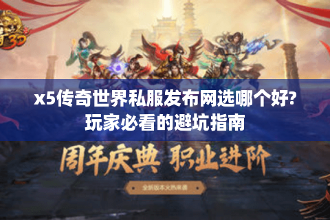 x5传奇世界私服发布网选哪个好?玩家必看的避坑指南