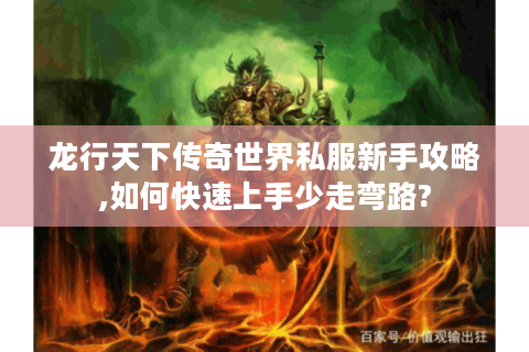 龙行天下传奇世界私服新手攻略,如何快速上手少走弯路?
