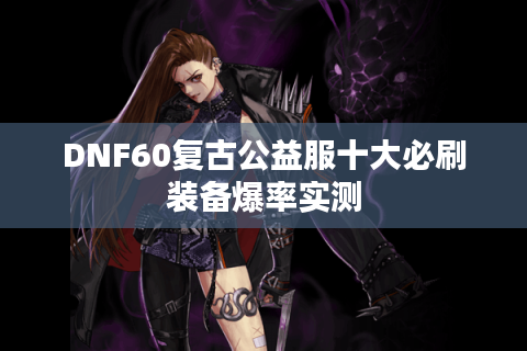 DNF60复古公益服十大必刷装备爆率实测