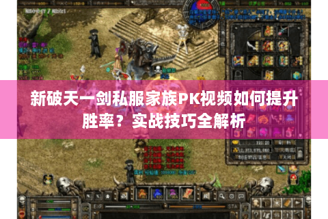 新破天一剑私服家族PK视频如何提升胜率？实战技巧全解析