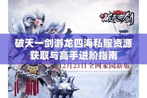 破天一剑游龙四海私服资源获取与高手进阶指南