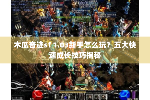 木瓜奇迹sf 1.03新手怎么玩？五大快速成长技巧揭秘