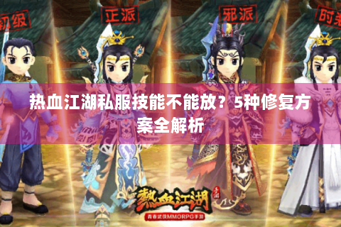 热血江湖私服技能不能放？5种修复方案全解析