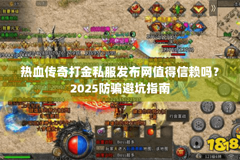 热血传奇打金私服发布网值得信赖吗？2025防骗避坑指南