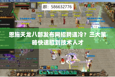 恩施天龙八部发布网招聘遇冷？三大策略快速招到技术人才