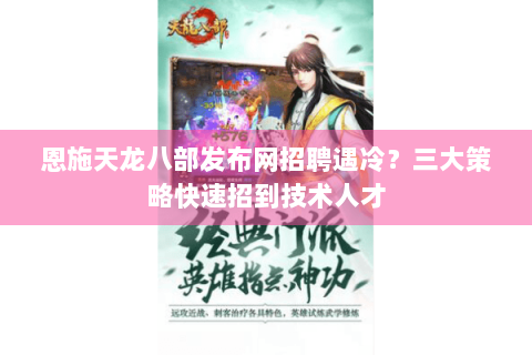 恩施天龙八部发布网招聘遇冷？三大策略快速招到技术人才