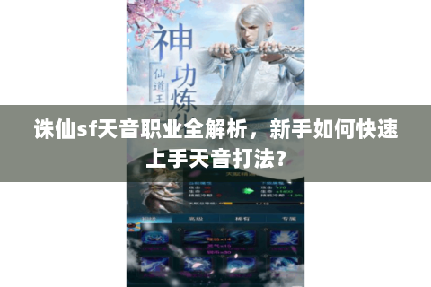 诛仙sf天音职业全解析，新手如何快速上手天音打法？