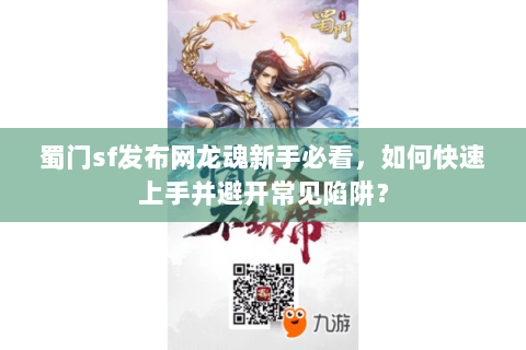 蜀门sf发布网龙魂新手必看，如何快速上手并避开常见陷阱？
