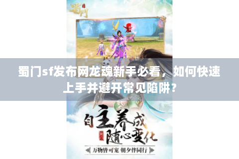 蜀门sf发布网龙魂新手必看，如何快速上手并避开常见陷阱？