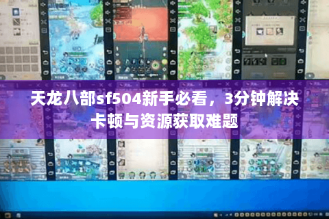 天龙八部sf504新手必看，3分钟解决卡顿与资源获取难题