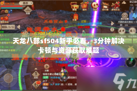 天龙八部sf504新手必看，3分钟解决卡顿与资源获取难题