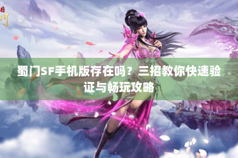 蜀门SF手机版存在吗？三招教你快速验证与畅玩攻略