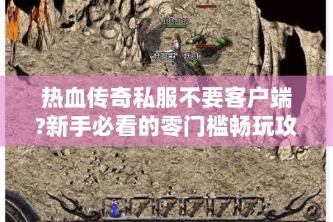 热血传奇私服不要客户端?新手必看的零门槛畅玩攻略