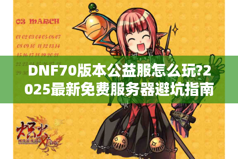 DNF70版本公益服怎么玩?2025最新免费服务器避坑指南