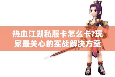 热血江湖私服卡怎么卡?玩家最关心的实战解决方案