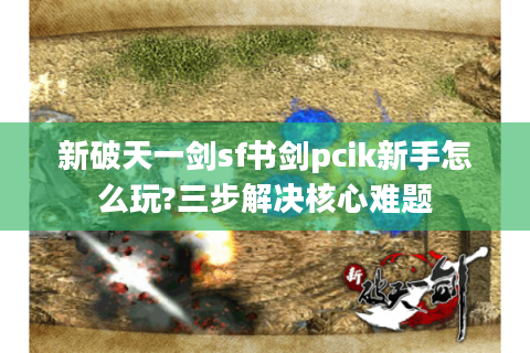 新破天一剑sf书剑pcik新手怎么玩?三步解决核心难题
