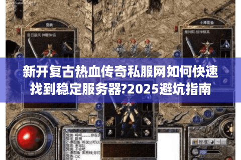 新开复古热血传奇私服网如何快速找到稳定服务器?2025避坑指南