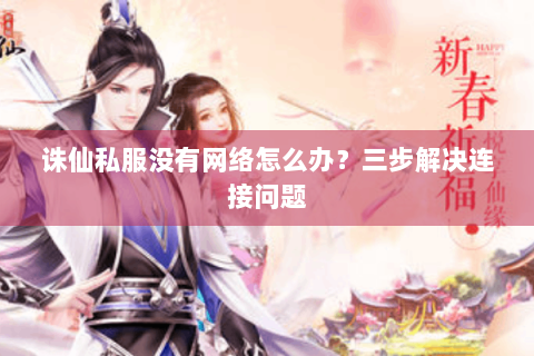 诛仙私服没有网络怎么办？三步解决连接问题