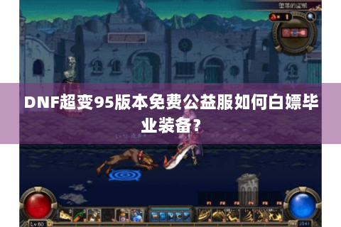 DNF超变95版本免费公益服如何白嫖毕业装备？