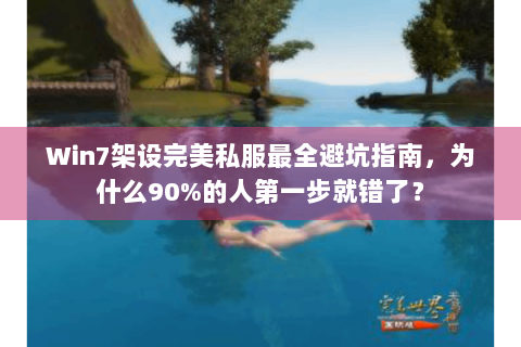 Win7架设完美私服最全避坑指南，为什么90%的人第一步就错了？