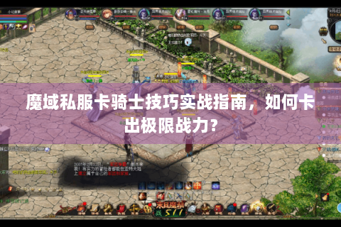 魔域私服卡骑士技巧实战指南，如何卡出极限战力？
