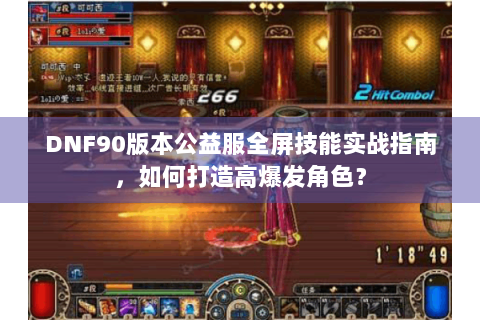 DNF90版本公益服全屏技能实战指南，如何打造高爆发角色？