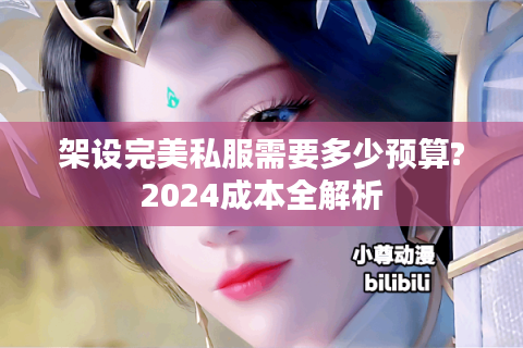 架设完美私服需要多少预算?2024成本全解析