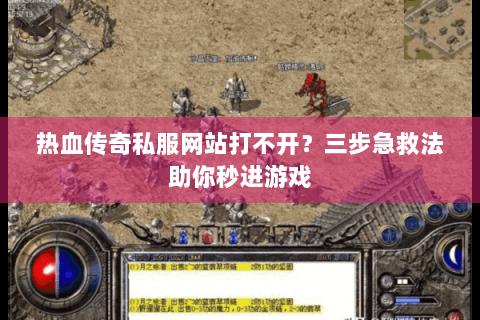 热血传奇私服网站打不开？三步急救法助你秒进游戏